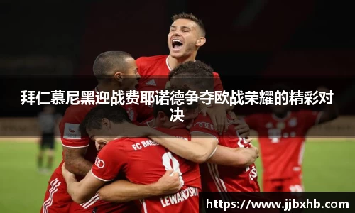 拜仁慕尼黑迎战费耶诺德争夺欧战荣耀的精彩对决