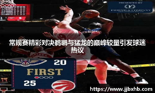 常规赛精彩对决鹈鹕与猛龙的巅峰较量引发球迷热议