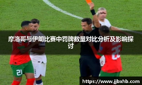 摩洛哥与伊朗比赛中罚牌数量对比分析及影响探讨