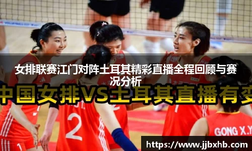 女排联赛江门对阵土耳其精彩直播全程回顾与赛况分析