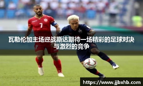 瓦勒伦加主场迎战斯达期待一场精彩的足球对决与激烈的竞争