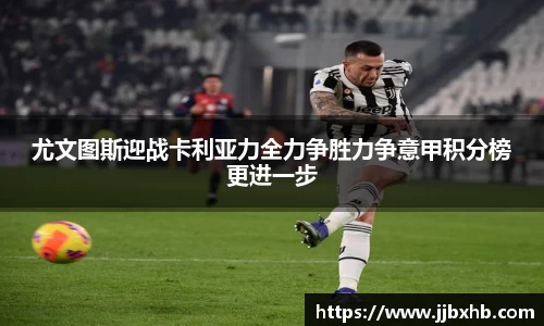 尤文图斯迎战卡利亚力全力争胜力争意甲积分榜更进一步